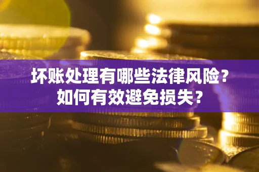 北京坏账处理有哪些法律风险？如何有效避免损失？