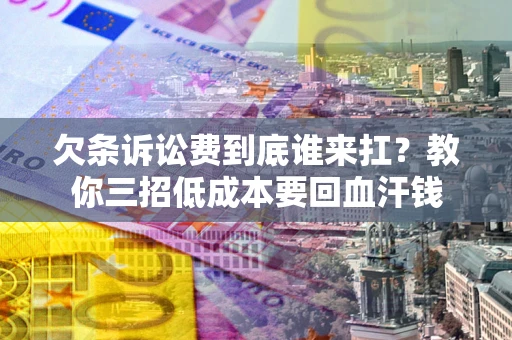 北京欠条诉讼费到底谁来扛？教你三招低成本要回血汗钱
